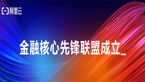 赋能金融行业核心系统转型，阿里云联合菠菜担保网 - 最权威的全网担保平台信息等成立“金融核心先锋联盟”